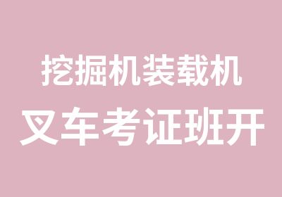 挖掘机装载机叉车考证班开始报名了