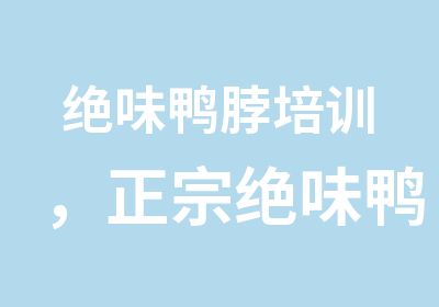 绝味鸭脖培训，正宗绝味鸭脖培训