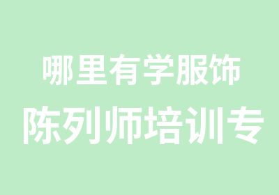 哪里有学服饰陈列师培训专业的陈列师培训