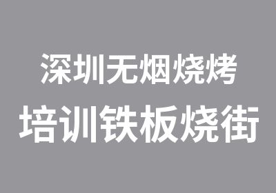 深圳无烟烧烤培训铁板烧街边烧烤培训