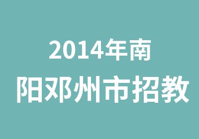 2014年南阳邓州市招教考试