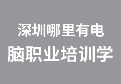 深圳哪里有电脑职业培训学校哪家好