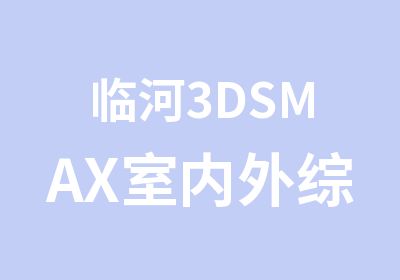 临河3DSMAX室内外综合培训