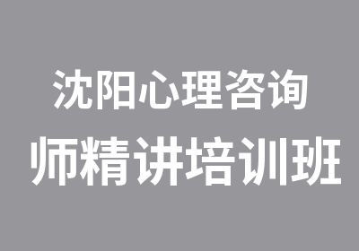 沈阳心理咨询师精讲培训班课程