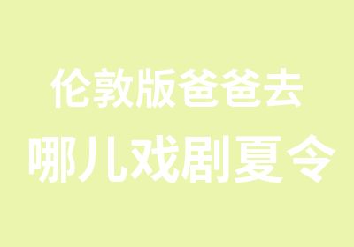 伦敦版爸爸去哪儿戏剧夏令营全国招募