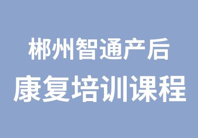 郴州智通产后康复培训课程