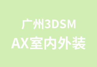 广州3DSMAX室内外装饰效果培训班