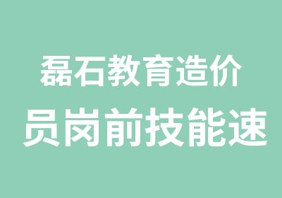 磊石教育造价员岗前技能速成培训班