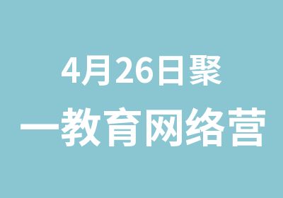 4月26日聚一教育网络营销总裁培训班开课