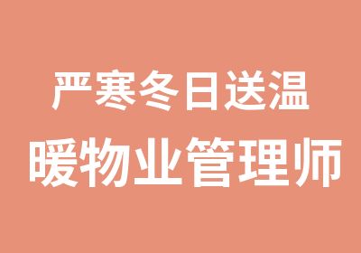 严寒冬日送温暖物业管理师免费大行动