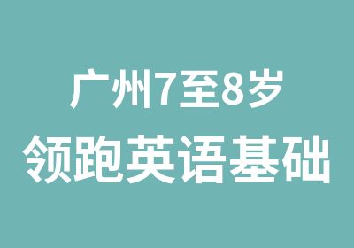 广州7至8岁领跑英语基础辅导班