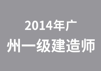 2014年广州一级建造师培训简章