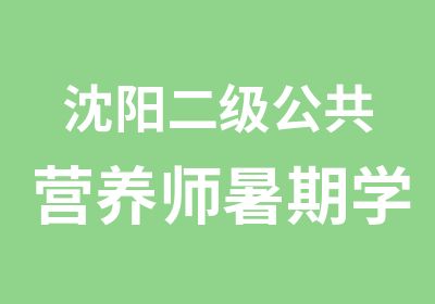 沈阳二级公共营养师暑期学习班