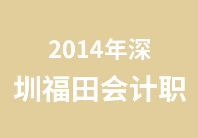 2014年深圳福田会计职称培训报名