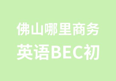 佛山哪里商务英语BEC初级学的机构创意产