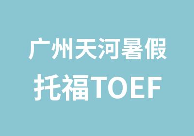 广州天河暑假托福TOEFL强化6人班