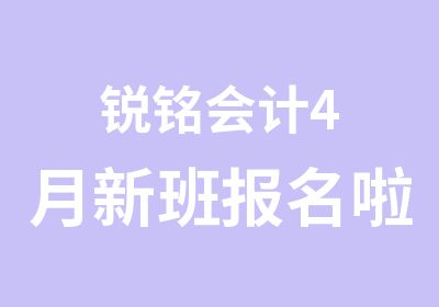 锐铭会计4月新班报名啦