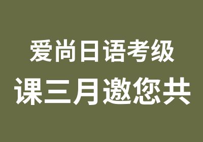 爱尚日语考级课三月邀您共学习