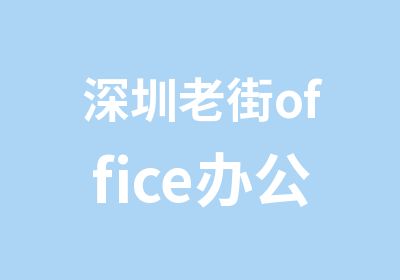 深圳老街office办公软件培训