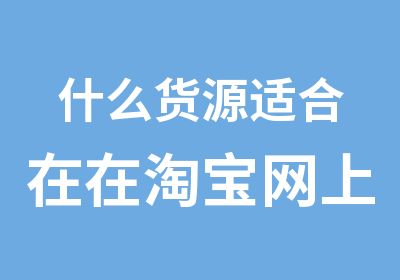 什么货源适合在在网上销售