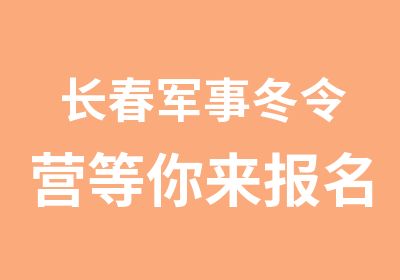 长春军事冬令营等你来报名