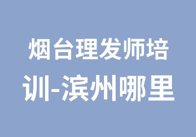 烟台理发师培训-滨州哪里可以学美发