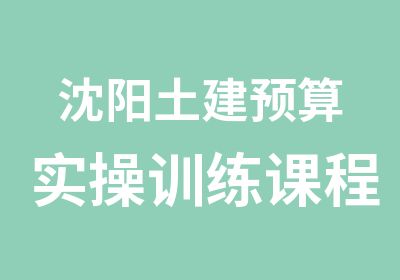 沈阳土建预算实操训练课程