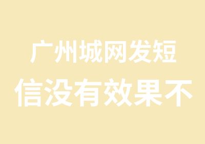 广州城网发短信没有效果不收费