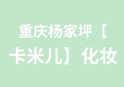 重庆杨家坪【卡米儿】化妆、美甲、美容培训晚班开课了！价格优惠！！！