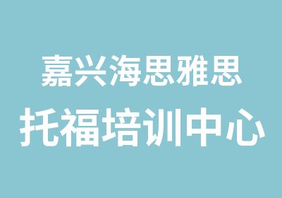 嘉兴海思雅思托福培训中心嘉兴托福考前模拟课程