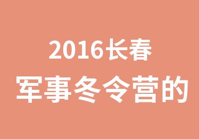 2016长春军事冬令营的环境优势