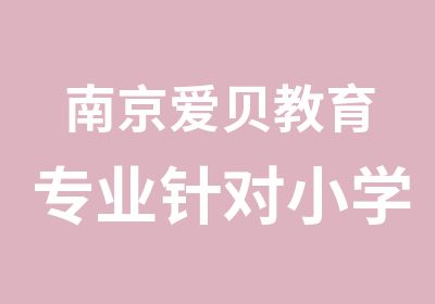 南京爱贝教育专业针对小学123456年级