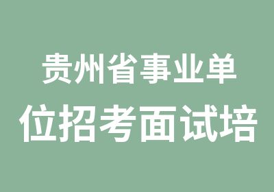 贵州省事业单位招考面试培训零元入学开班