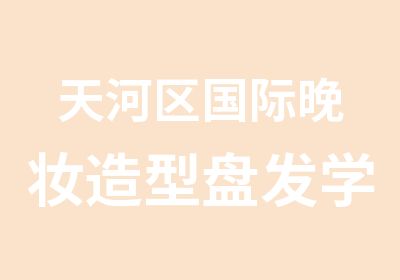 天河区国际晚妆造型盘发学习班