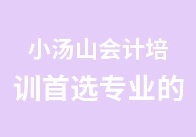 小汤山会计培训选专业的金优学校