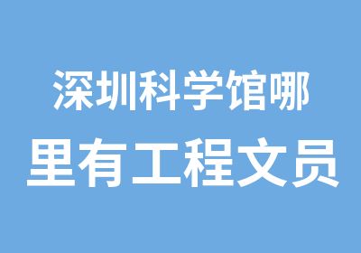 深圳科学馆哪里有工程文员培训班