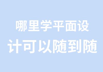 哪里学平面设计可以随到随学，天骄职校是你不错的选择