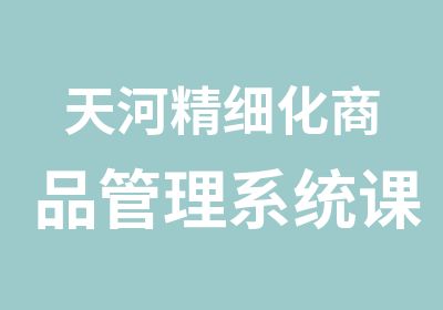 天河精细化商品管理系统课程培训