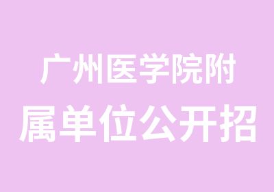 广州医学院附属单位公开面试培训