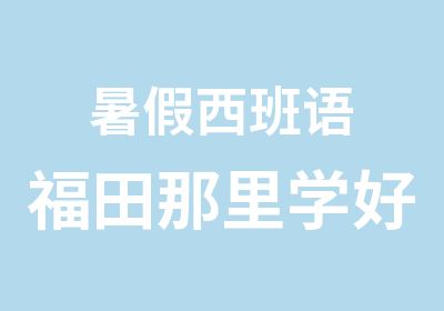 暑假西班语福田那里学好