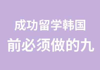 成功留学韩国前必须做的九件事情