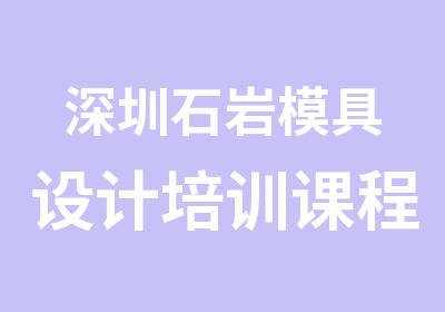 深圳石岩模具设计培训课程