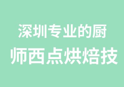 深圳专业的厨师西点烘焙技能培训学校