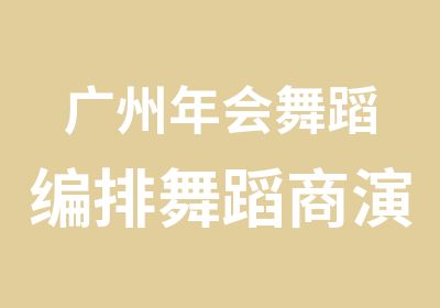 广州年会舞蹈编排舞蹈商演舞蹈培训