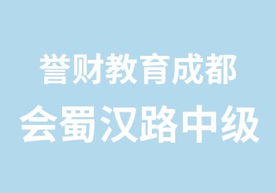 誉财教育成都会蜀汉路中级会计职称培训