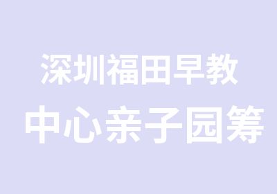 深圳福田早教中心亲子园筹建运营课程培训