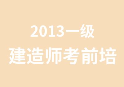 2013一级建造师考前培训冲刺班