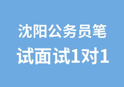 沈阳公务员笔试面试1对1专项辅导班