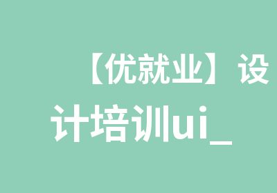 【优就业】设计培训ui_0基础-ui设计师!