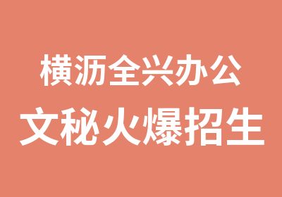 横沥全兴办公文秘火爆招生中